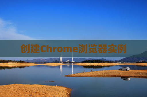 创建Chrome浏览器实例